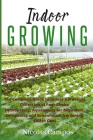 Indoor Growing: The Complete Guide to Indoor Gardening. Collection of Four Books: Hydroponics, Aquaponics for Beginners, Aeroponics an Cover Image