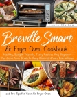 Breville Smart Air Fryer Oven Cookbook: Healthy, Budget-Friendly, Tasty Recipes Any Beginner Can Cook from Scratch + Easy Illustrated User Instruction Cover Image