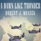 A Dawn Like Thunder: The True Story of Torpedo Squadron Eight By Robert J. Mrazek, Dick Hill (Read by) Cover Image