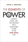 The Elements of Power: Gadgets, Guns, and the Struggle for a Sustainable Future in the Rare Metal Age By David S. Abraham Cover Image