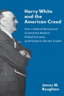 Harry White and the American Creed: How a Federal Bureaucrat Created the Modern Global Economy (and Failed to Get the Credit) By James M. Boughton Cover Image