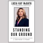 Standing Our Ground: The Triumph of Faith Over Gun Violence: A Mother's Story By Lucia Kay McBath, Rosemarie Robotham (Contribution by) Cover Image