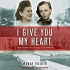 I Give You My Heart: A True Story of Courage and Survival By Wendy Holden, Helen Langford (Read by) Cover Image