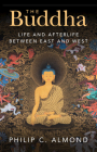 The Buddha: Life and Afterlife Between East and West By Philip C. Almond Cover Image