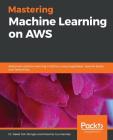 Mastering Machine Learning on AWS: Advanced machine learning in Python using SageMaker, Apache Spark, and TensorFlow By Saket S. R. Mengle, Maximo Gurmendez Cover Image
