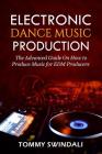 Electronic Dance Music Production: The Advanced Guide On How to Produce Music for EDM Producers By Tommy Swindali Cover Image