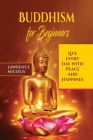 Buddhism for Beginners: Live Every Day With Peace and Happiness By Lawrence Micolis Cover Image