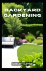 Backyard Gardening: Cultivate a Bountiful Oasis in Your Own Yard By Scarlett Clayton Cover Image