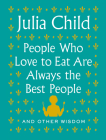 People Who Love to Eat Are Always the Best People: And Other Wisdom By Julia Child Cover Image