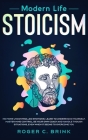 Modern Life Stoicism: No More Uncontrolled Emotions: Learn to Understand Yourself, Master Mind Control, Be Your Own Coach and Handle Though By Roger C. Brink Cover Image