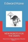 New Robots for the 2020's: Home, Service, Medical, Workplace, Education Robots ++ By Maryanne Kane, Edward Kane Cover Image