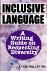 Inclusive Language: A Writing Guide on Respecting Diversity By Lingo Valley Inc Cover Image
