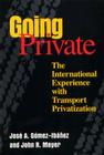 Going Private: The International Experience with Transport Privatization By Jose A. Gomez-Ibanez, John R. Meyer Cover Image
