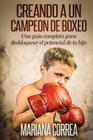Creando un Campeon de Boxeo: Una guia completa para desbloquear el potencial de tu hijo By Mariana Correa Cover Image