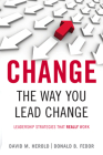 Change the Way You Lead Change: Leadership Strategies that REALLY Work Cover Image