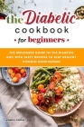 The Diabetic Cookbook for Beginners: The Beginners Guide to the Diabetes Diet with Tasty Recipes to Stay Healthy without Deprivation! Cover Image
