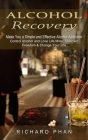 Alcohol Recovery: Make You a Simple and Effective Alcohol Addiction (Control Alcohol and Love Life More: Discover Freedom & Change Your By Richard Phan Cover Image