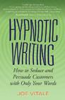 Hypnotic Writing: How to Seduce and Persuade Customers with Only Your Words By Joe Vitale Cover Image