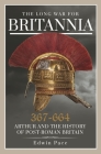 The Long War for Britannia, 367-664: Arthur and the History of Post-Roman Britain By Edwin Pace Cover Image
