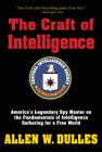 The Craft of Intelligence: America's Legendary Spy Master on the Fundamentals of Intelligence Gathering for a Free World By Allen Dulles Cover Image