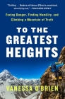 To the Greatest Heights: Facing Danger, Finding Humility, and Climbing a Mountain of Truth By Vanessa O'Brien Cover Image