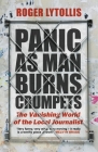 Panic as Man Burns Crumpets: The Vanishing World of the Local Journalist By Roger Lytollis Cover Image