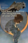 Ten Ways to Destroy the Imagination of Your Child By Mr. Anthony Esolen Cover Image