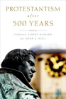 Protestantism After 500 Years By Thomas Albert Howard (Editor), Mark A. Noll (Editor) Cover Image