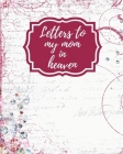 Letters To My Mom In Heaven: Wonderful Mom Heart Feels Treasure Keepsake Memories Grief Journal Our Story Dear Mom For Daughters For Sons By Patricia Larson Cover Image