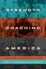 Strength Coaching in America: A History of the Innovation That Transformed Sports (Terry and Jan Todd Series on Physical Culture and Sports) Cover Image