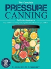 The Complete Pressure Canning Guide for Beginners: Over 250 Easy and Delicious Canning Fruit, Vegetables, Meats Recipes in a Jar, and More Cover Image