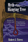 Myth of the Hanging Tree: Stories of Crime and Punishment in Territorial New Mexico By Robert J. Tórrez Cover Image