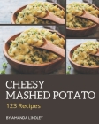 123 Cheesy Mashed Potato Recipes: Explore Cheesy Mashed Potato Cookbook NOW! By Amanda Lindley Cover Image