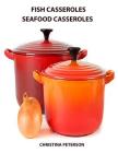 Fish casseroles and Seafood Casseroles: Every recipe ends with space for notes, Includes recipes for crab, shrimp, oysters, tuna, salmon and more By Christina Peterson Cover Image