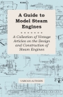A Guide to Model Steam Engines - A Collection of Vintage Articles on the Design and Construction of Steam Engines Cover Image
