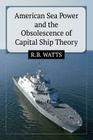 American Sea Power and the Obsolescence of Capital Ship Theory Cover Image
