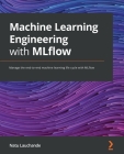 Machine Learning Engineering with MLflow: Manage the end-to-end machine learning life cycle with MLflow Cover Image