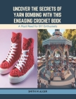Uncover the Secrets of Yarn Bombing with this Engaging Crochet Book: A Must Read for DIY Enthusiasts Cover Image