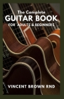 The Complete Guitar Book for Adult & Beginners: The Effective Guide to Teach Yourself How to Play Famous Guitar Songs, Music Theory And Technique Cover Image