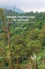 Timber Trafficking in Vietnam: Crime, Security and the Environment (Palgrave Studies in Green Criminology) By Ngoc Anh Cao Cover Image