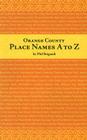 Orange County Place Names A to Z (Adventures in the Natural History and Cultural Heritage of the Californias) By Phil Brigandi Cover Image