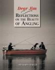 Dear Jim: Reflections on the Beauty of Angling By Alexander Schwab Cover Image
