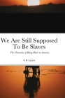 We Are Still Supposed To Be Slaves: -The Chronicles of Being Black in America Cover Image