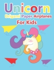 Unicorn Origami Paper Airplanes for Kids: Paper Airplanes To Fold And Coloring Book Ages 3-5, 6-8, 9-12 Color, Fold and Fly! Gift Ideas for young pilo Cover Image
