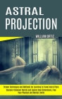 Astral Projection: Discover Unknown Worlds and Explore New Dimensions, Free Your Physical and Mental Limits (Proven Techniques and Method By William Ortiz Cover Image