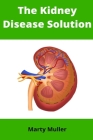 The Kidney Disease Solution: A Step-by-Step Guide to Reversing Kidney Disease Naturally By Marty Muller Cover Image