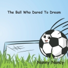 The Ball Who Dared To Dream By Nanny Nancy Cover Image
