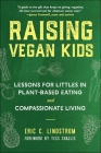 Raising Vegan Kids: Lessons for Littles in Plant-Based Eating and Compassionate Living By Eric C. Lindstrom, Tess Challis (Foreword by) Cover Image