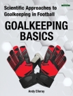 Scientific Approaches to Goalkeeping in Football: Goalkeeping Basics By Andy Elleray Cover Image
