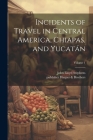 Incidents of Travel in Central America, Chiapas, and Yucatán; Volume 1 Cover Image